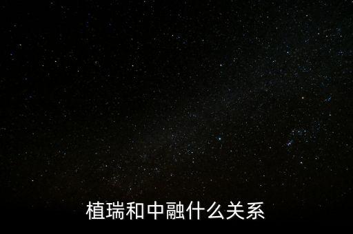 植瑞和中融什么關(guān)系，植瑞和中融什么關(guān)系