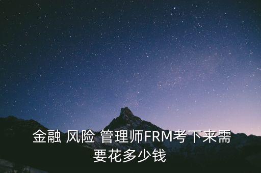  金融 風(fēng)險(xiǎn) 管理師FRM考下來(lái)需要花多少錢