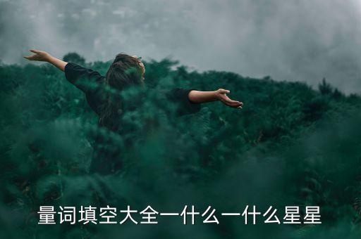 星星科技什么情況，量詞填空大全一什么一什么星星