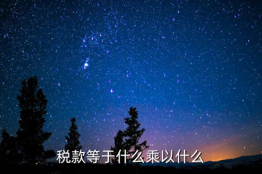 稅收是什么乘以稅率，稅款等于什么乘以什么
