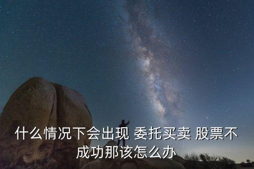 什么情況下會(huì)出現(xiàn) 委托買(mǎi)賣(mài) 股票不成功那該怎么辦