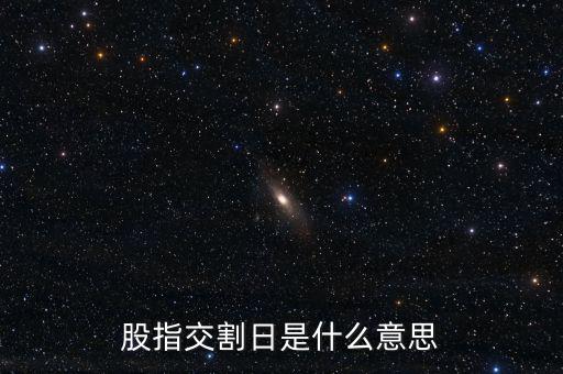 股指交割日是什么意思，股指交割日什么意思