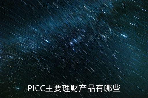 中民信控股有什么理財產(chǎn)品，PICC主要理財產(chǎn)品有哪些