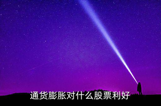 通貨膨脹投資什么股票，通貨膨脹對(duì)什么股票利好