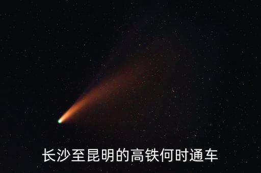長(zhǎng)沙至昆明的高鐵何時(shí)通車(chē)