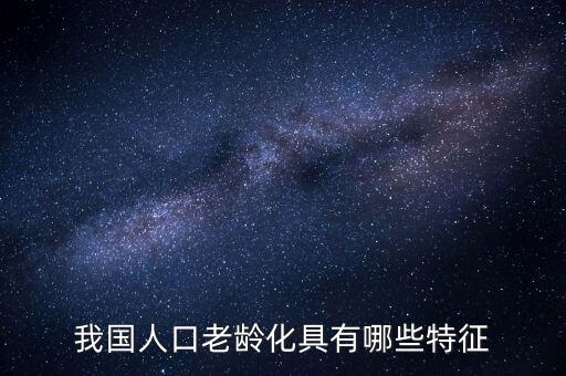 中國(guó)老齡化問(wèn)題有什么特點(diǎn)，中國(guó)農(nóng)村人口老齡化的特點(diǎn)是怎樣的