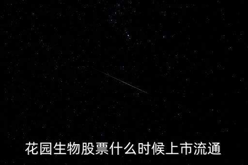 300401什么時候上市，花園生物股票什么時候上市流通
