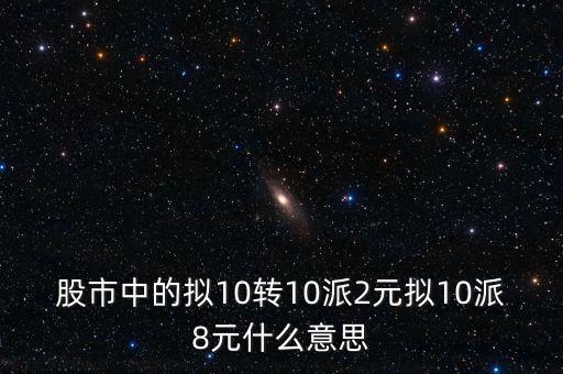 股市中的擬10轉10派2元擬10派8元什么意思