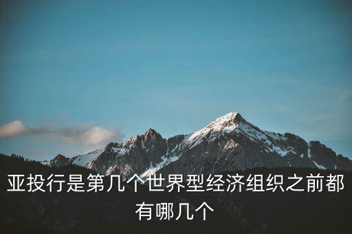 亞開行是什么，亞投行是第幾個世界型經濟組織之前都有哪幾個