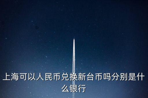 上?？梢匀嗣駧艃稉Q新臺(tái)幣嗎分別是什么銀行