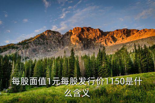 每股面值1元是什么，每股面值1元每股發(fā)行價(jià)1150是什么含義