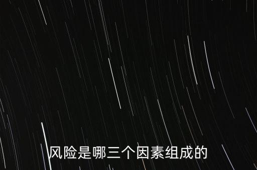 風險的三要素是什么，風險是哪三個因素組成的