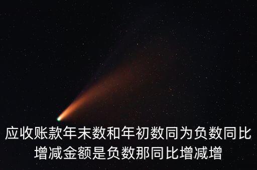 應(yīng)收賬款年末數(shù)和年初數(shù)同為負數(shù)同比增減金額是負數(shù)那同比增減增
