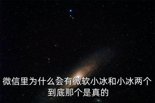 為什么微信封殺微軟小冰，微信里為什么會有微軟小冰和小冰兩個 到底那個是真的