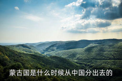 蒙古什么時候?qū)儆谥袊?，元朝和中國還是蒙古國的