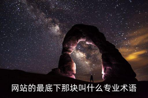 網(wǎng)站底部叫什么，網(wǎng)站的最底下那塊叫什么專業(yè)術(shù)語(yǔ)