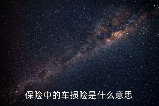 什么是車(chē)損險(xiǎn)，保險(xiǎn)中的車(chē)損險(xiǎn)是什么意思