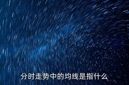 均線是指什么，分時走勢中的均線是指什么