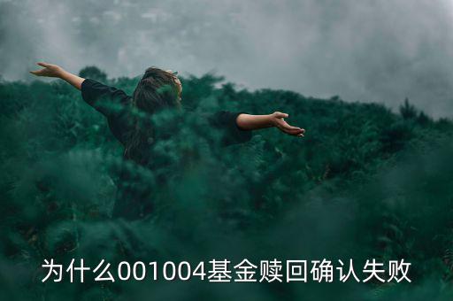 為什么基金贖回確認(rèn)失敗，為什么001004基金贖回確認(rèn)失敗