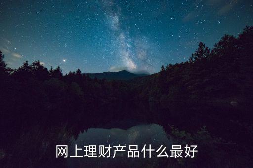 網(wǎng)上買什么理財(cái)產(chǎn)品好，網(wǎng)上理財(cái)產(chǎn)品什么最好