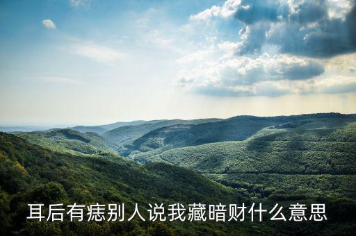 暗藏財(cái)什么意思，耳后有痣別人說我藏暗財(cái)什么意思