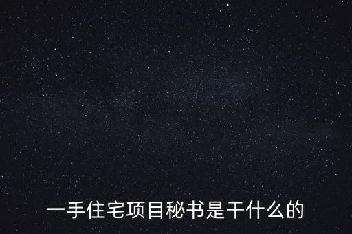 萬科項目秘書做什么，一手住宅項目秘書是干什么的