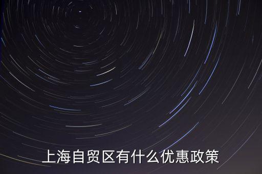 自貿(mào)區(qū)有什么實惠，上海自貿(mào)區(qū)有什么優(yōu)惠政策