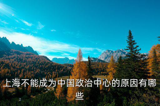 上海的非核心功能是什么，上海不能成為中國(guó)政治中心的原因有哪些