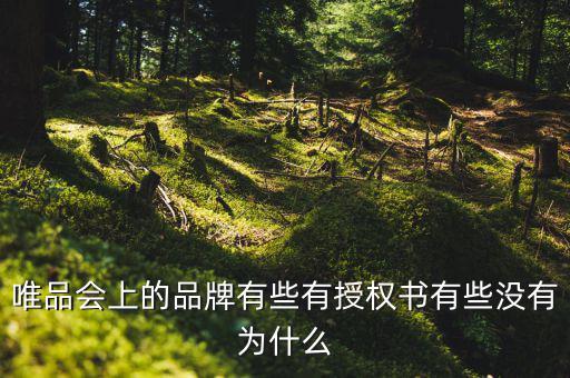 為什么唯品會有品牌授權(quán)書，唯品會上的品牌有些有授權(quán)書有些沒有為什么