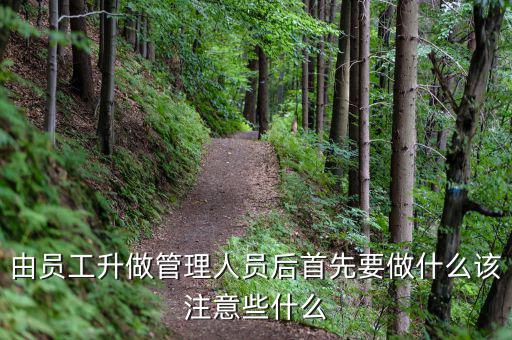 新礦證首先要做什么工作，由員工升做管理人員后首先要做什么該注意些什么