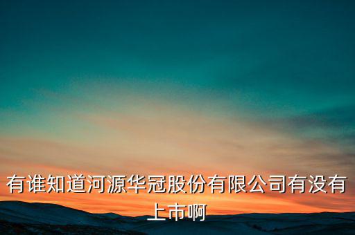 河源什么股票準(zhǔn)備上市，有誰知道河源華冠股份有限公司有沒有上市啊