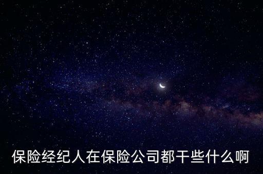 保險經(jīng)紀(jì)人是做什么的，保險經(jīng)紀(jì)人在保險公司都干些什么啊