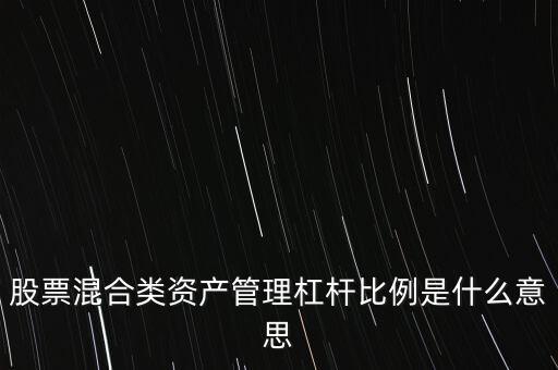 杠桿管理是什么，股票混合類資產(chǎn)管理杠桿比例是什么意思