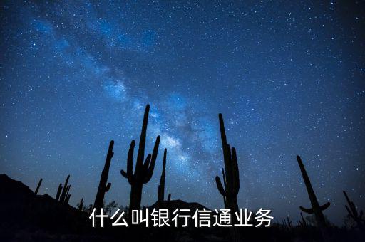 信通中國貸款端叫什么，什么叫銀行信通業(yè)務(wù)