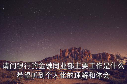 金融同業(yè)部是干什么的，銀行的同業(yè)與金融市場部的同業(yè)客戶助理主要做些什么工作