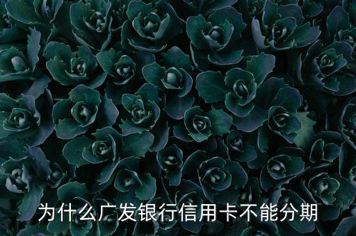廣發(fā)不給分期意味什么，廣發(fā)信用卡突然不叫分期了是什么原因