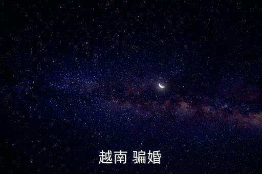 越南妹子為什么騙婚，越南女人通常以什么手段騙婚