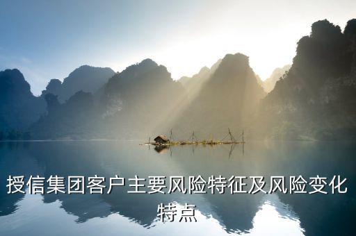 授信報(bào)告分析企業(yè)的優(yōu)勢風(fēng)險(xiǎn)看什么，授信集團(tuán)客戶主要風(fēng)險(xiǎn)特征及風(fēng)險(xiǎn)變化特點(diǎn)