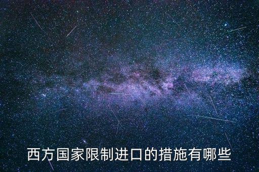 什么是緊急限制進(jìn)口措施，西方國(guó)家限制進(jìn)口的措施有哪些