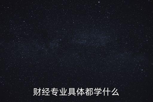 財經(jīng)主要是學什么，財經(jīng)到底學什么啊