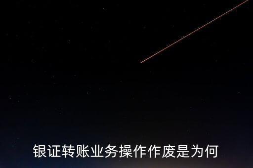 銀行轉(zhuǎn)證券作廢是什么意思，為什么農(nóng)業(yè)銀行轉(zhuǎn)證券總是作廢