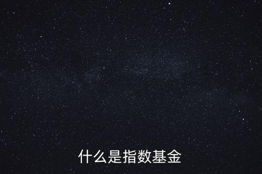 指數(shù)基金是什么，什么是指數(shù)基金指數(shù)基金有哪些
