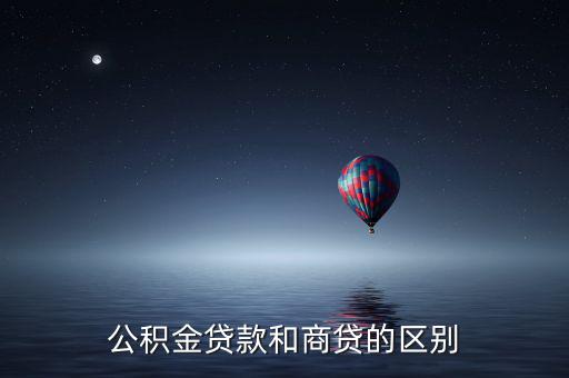 公積金貸款和商業(yè)貸款有什么區(qū)別，公積金和商業(yè)貸款有什么不同