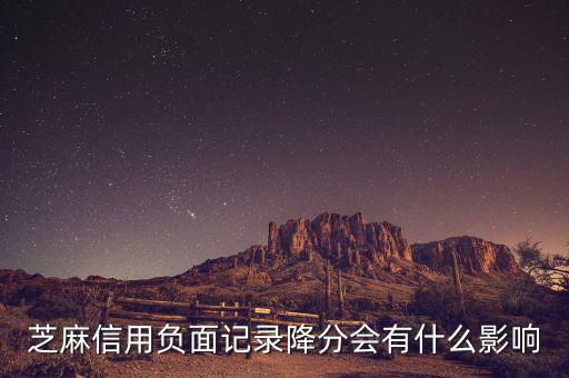 芝麻信用有什么壞處，芝麻信用負面記錄降分會有什么影響