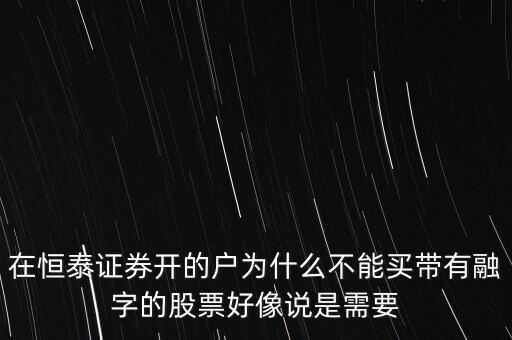 在恒泰證券開(kāi)的戶為什么不能買(mǎi)帶有融字的股票好像說(shuō)是需要