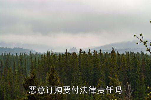 惡意定購會付什么法律責(zé)任，惡意定購會付法律責(zé)任嗎