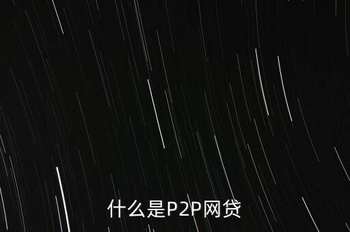 網(wǎng)上借貸是什么，什么是P2P網(wǎng)貸