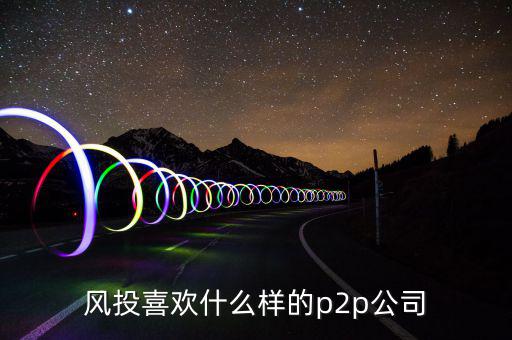 風投喜歡什么p2p，風投喜歡什么樣的p2p公司