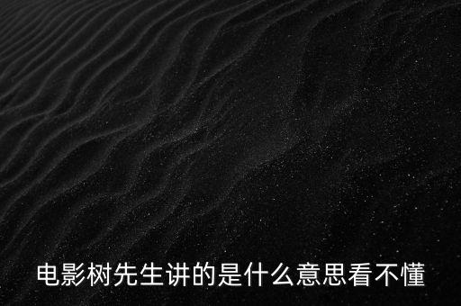 樹先生講的什么意思，誰跟我講下Hello樹先生到底講的什么意思看過很迷茫