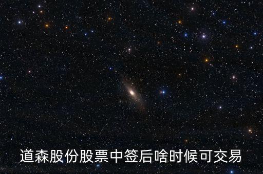 道森股份什么時候上市，道森股份股票中簽后啥時候可交易